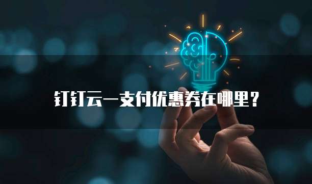 钉钉云一支付优惠券在哪里?