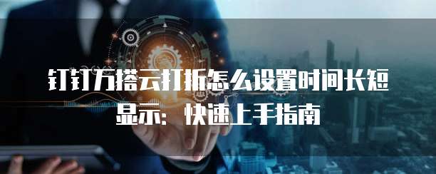 钉钉万搭云打折怎么设置时间长短显示:快速上手指南