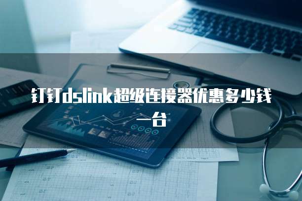 钉钉dslink超级连接器优惠多少钱一台
