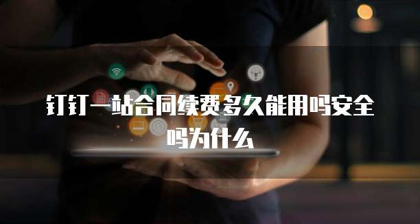 钉钉一站合同续费多久能用吗安全吗为什么