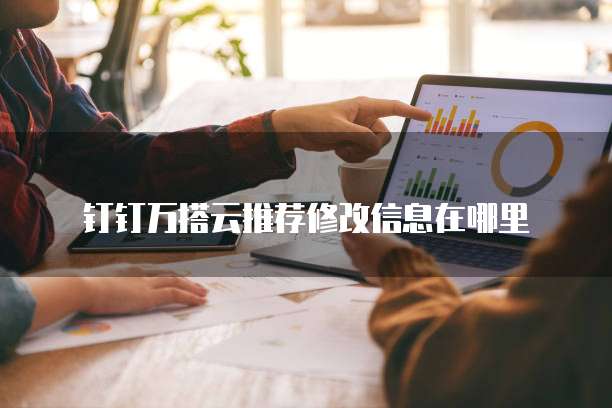 钉钉万搭云推荐修改信息在哪里