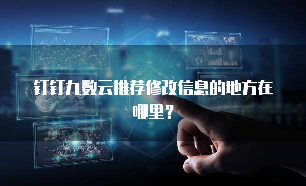 钉钉九数云推荐修改信息的地方在哪里?