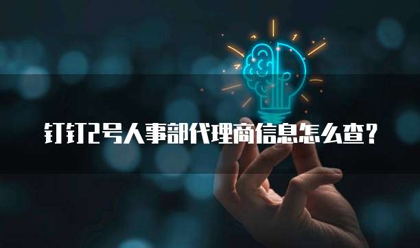钉钉2号人事部代理商信息怎么查?