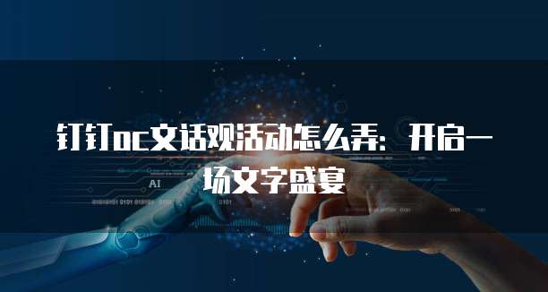 钉钉oc文话观活动怎么弄:开启一场文字盛宴