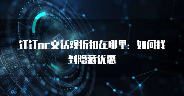 钉钉oc文话观折扣在哪里:如何找到隐藏优惠