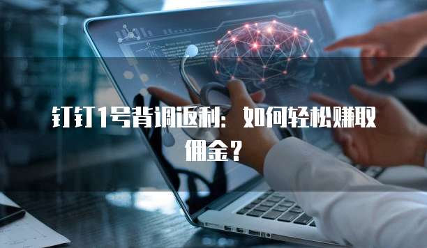 钉钉1号背调返利:如何轻松赚取佣金?