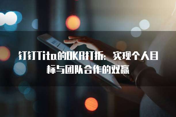 钉钉Tita的OKR打折:实现个人目标与团队合作的双赢