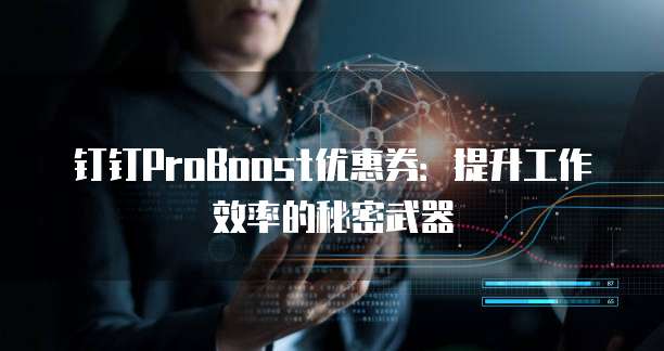 钉钉ProBoost优惠券：提升工作效率的秘密武器