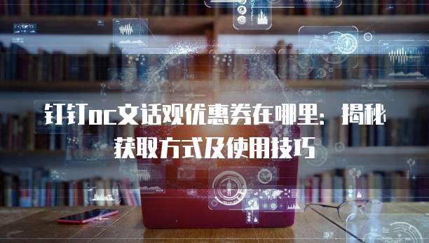 钉钉oc文话观优惠券在哪里:揭秘获取方式及使用技巧