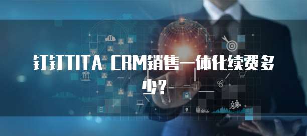 钉钉TITA CRM销售一体化续费多少?