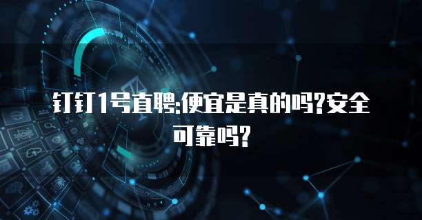 钉钉1号直聘:便宜是真的吗?安全可靠吗?