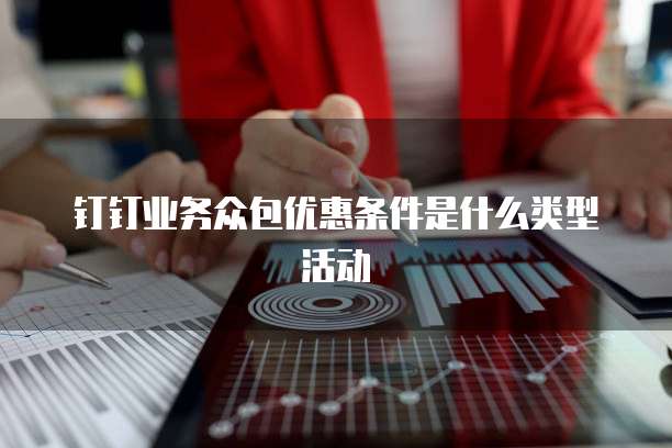 钉钉业务众包优惠条件是什么类型活动
