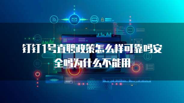 钉钉1号直聘政策怎么样可靠吗安全吗为什么不能用