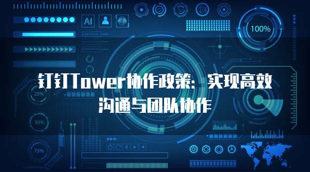 钉钉Tower协作政策:实现高效沟通与团队协作