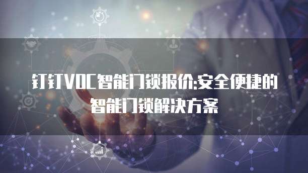 钉钉VOC智能门锁报价:安全便捷的智能门锁解决方案