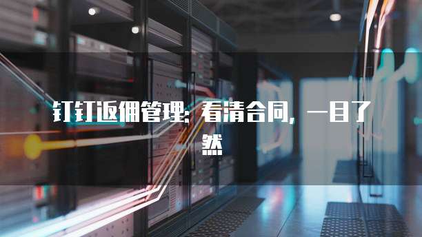 钉钉返佣管理: 看清合同, 一目了然