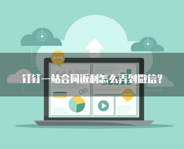 钉钉一站合同返利怎么弄到微信?