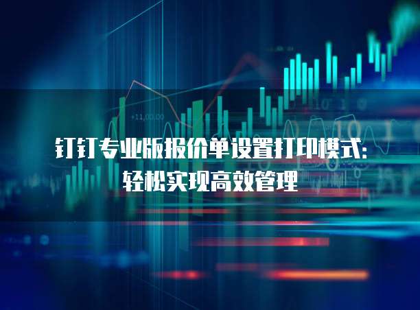 钉钉专业版报价单设置打印模式:轻松实现高效管理