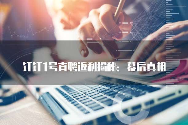 钉钉1号直聘返利揭秘：幕后真相