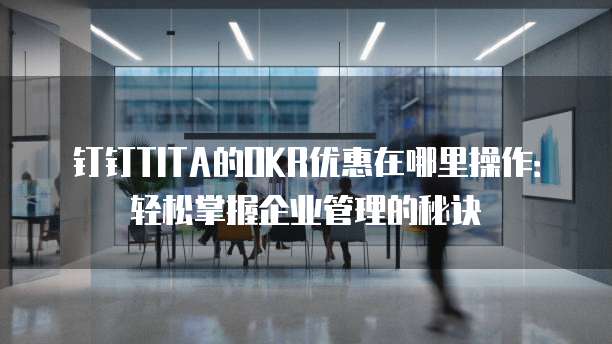 钉钉TITA的OKR优惠在哪里操作:轻松掌握企业管理的秘诀