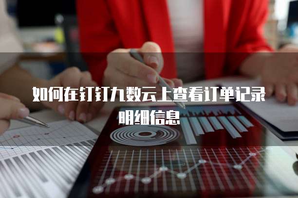 如何在钉钉九数云上查看订单记录明细信息