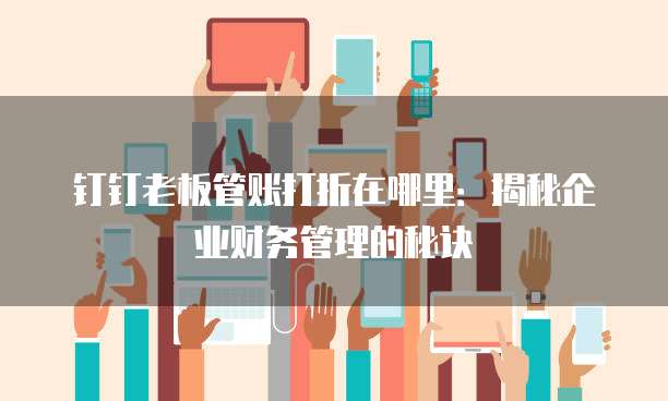 钉钉老板管账打折在哪里:揭秘企业财务管理的秘诀