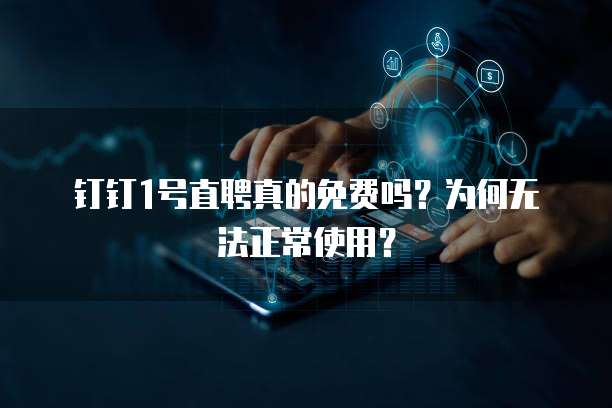 钉钉1号直聘真的免费吗?为何无法正常使用?