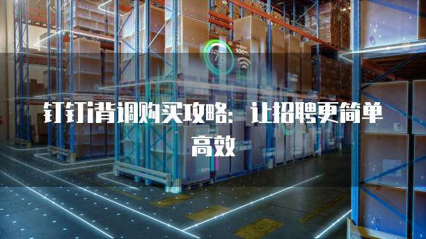 钉钉i背调购买攻略：让招聘更简单高效