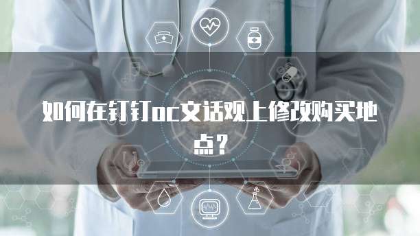 如何在钉钉oc文话观上修改购买地点?