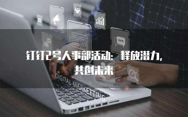 钉钉2号人事部活动:释放潜力,共创未来