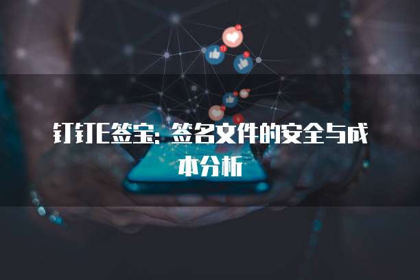钉钉E签宝: 签名文件的安全与成本分析