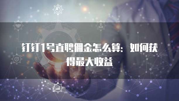 钉钉1号直聘佣金怎么算:如何获得最大收益