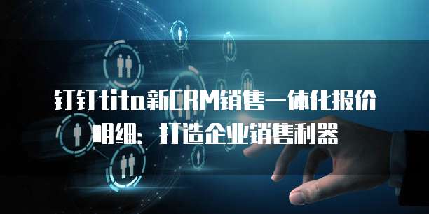 钉钉tita新CRM销售一体化报价明细：打造企业销售利器