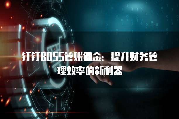 钉钉BOSS管账佣金:提升财务管理效率的新利器