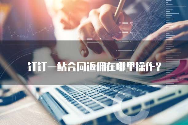 钉钉一站合同返佣在哪里操作?