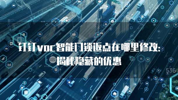 钉钉voc智能门锁返点在哪里修改:揭秘隐藏的优惠