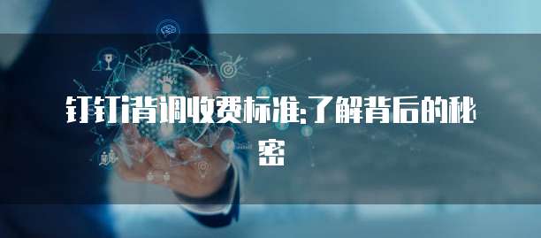 钉钉i背调收费标准:了解背后的秘密