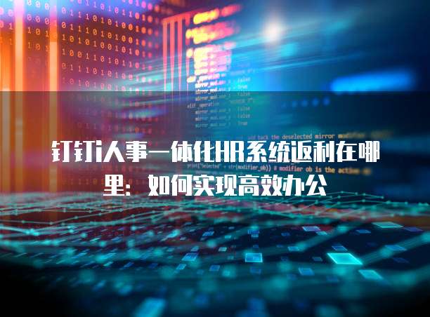 钉钉i人事一体化HR系统返利在哪里:如何实现高效办公