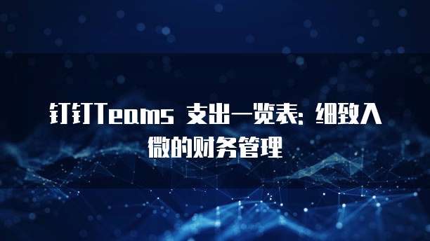 钉钉Teams 支出一览表: 细致入微的财务管理
