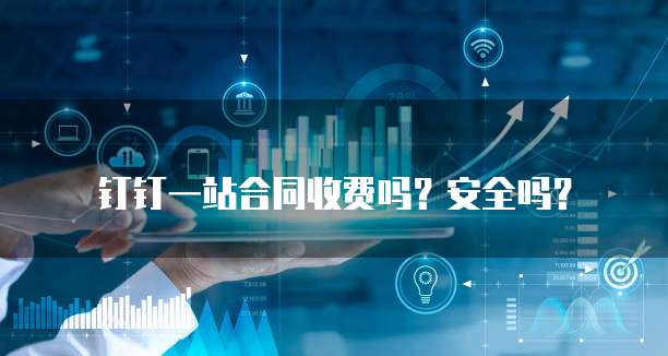 钉钉一站合同收费吗?安全吗?