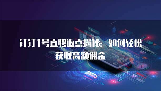 钉钉1号直聘返点揭秘:如何轻松获取高额佣金