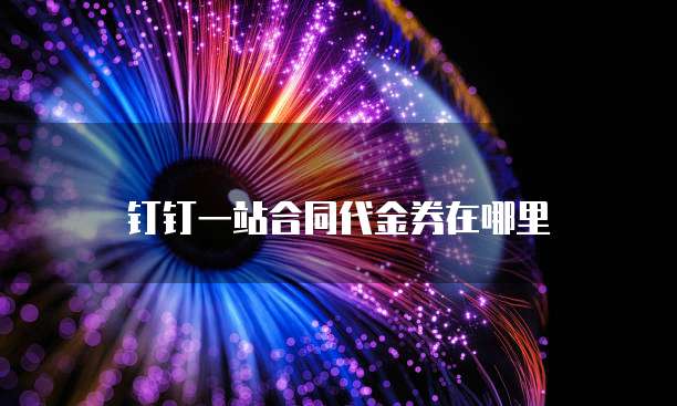 钉钉一站合同代金券在哪里