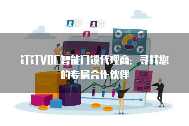 钉钉VOC智能门锁代理商:寻找您的专属合作伙伴