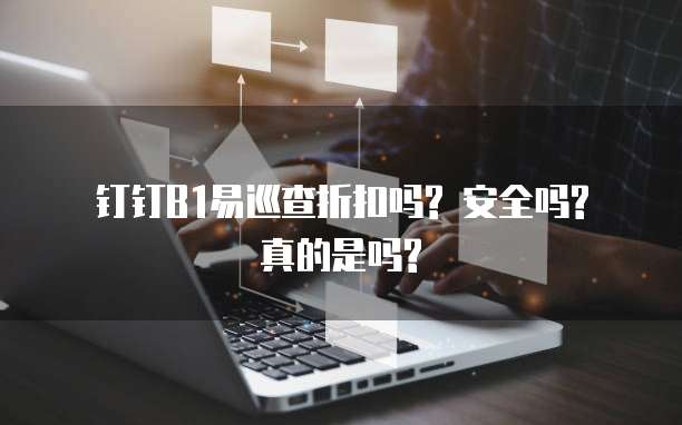 钉钉B1易巡查折扣吗? 安全吗? 真的是吗?