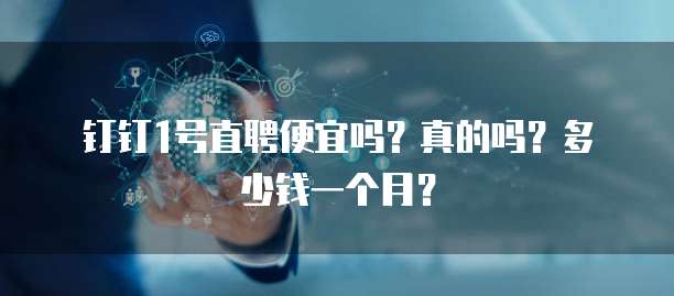 钉钉1号直聘便宜吗?真的吗?多少钱一个月?