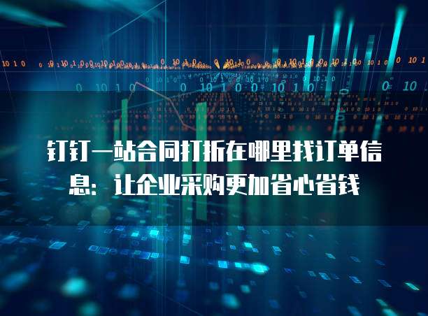 钉钉一站合同打折在哪里找订单信息:让企业采购更加省心省钱