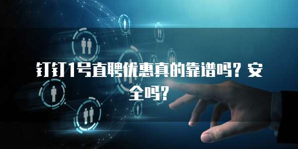 钉钉1号直聘优惠真的靠谱吗?安全吗?