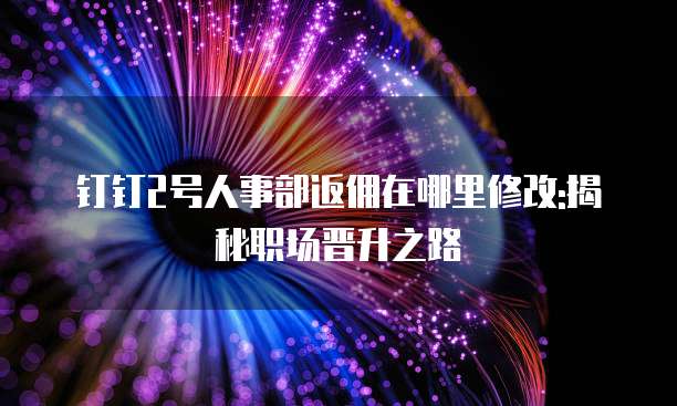 钉钉2号人事部返佣在哪里修改:揭秘职场晋升之路