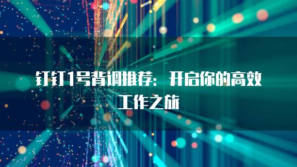 钉钉1号背调推荐:开启你的高效工作之旅