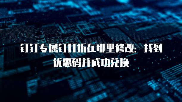 钉钉专属钉打折在哪里修改:找到优惠码并成功兑换